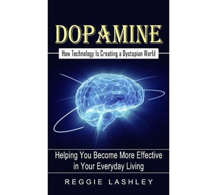 Dopamine How Technology Is Creating a Dystopian World (Helping You More Effective in