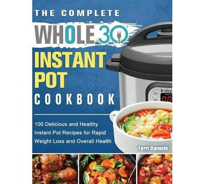 The Complete Whole 30 Instant Pot Cookbook : 100 Delicious and Healthy ...